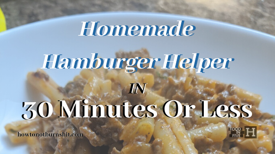 Homemade “Hamburger Helper” In 30 Minutes Or Less